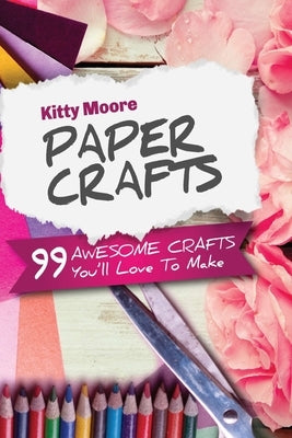 Paper Crafts (5th Edition): 99 Awesome Crafts You'll Love To Make! by Moore, Kitty
