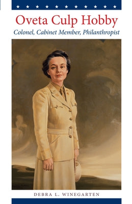Oveta Culp Hobby: Colonel, Cabinet Member, Philanthropist by Winegarten, Debra L.
