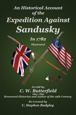 An Historical Account of the Expedition Against Sandusky in 1782: Under Colonel William Crawford by Badgley, C. Stephen