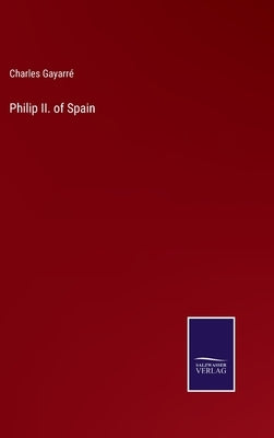 Philip II. of Spain by Gayarré, Charles