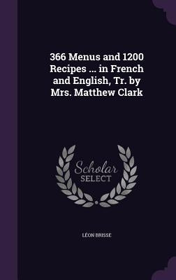 366 Menus and 1200 Recipes ... in French and English, Tr. by Mrs. Matthew Clark by Brisse, Léon