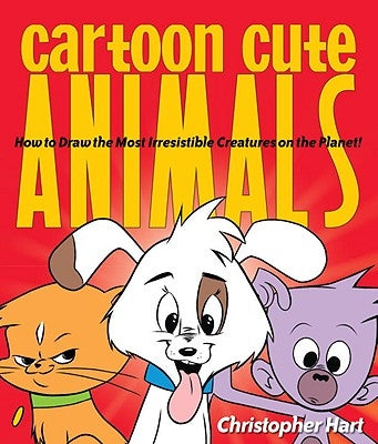 Cartoon Cute Animals: How to Draw the Most Irresistible Creatures on the Planet by Hart, Christopher