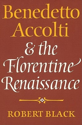 Benedetto Accolti and the Florentine Renaissance by Black, Robert