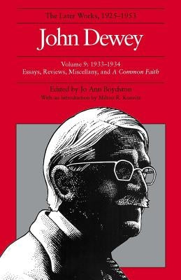 The Later Works of John Dewey, Volume 9, 1925 - 1953: 1933-1934, Essays, Reviews, Miscellany, and a Common Faithvolume 9 by Dewey, John