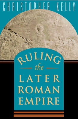 Ruling the Later Roman Empire by Kelly, Christopher