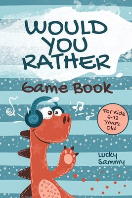Would You Rather Game Book For Kids 6-12 Years Old: Crazy Jokes and Creative Scenarios for Active Kids by Sammy, Lucky