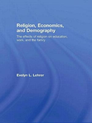 Religion, Economics and Demography: The Effects of Religion on Education, Work, and the Family by Lehrer, Evelyn