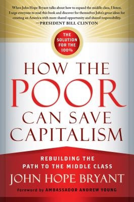 How the Poor Can Save Capitalism: Rebuilding the Path to the Middle Class by Bryant, John Hope