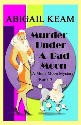 Murder Under A Bad Moon: A 1930s Mona Moon Mystery Book 3 by Keam, Abigail