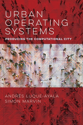 Urban Operating Systems: Producing the Computational City by Luque-Ayala, Andres