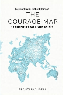 The Courage Map: 13 Principles for Living Boldly by Franziska, Iseli