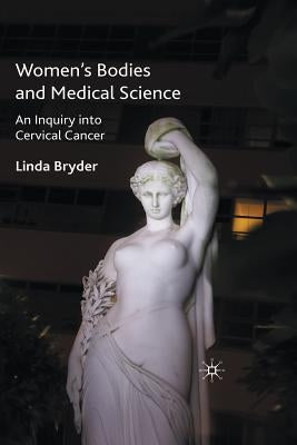 Women's Bodies and Medical Science: An Inquiry Into Cervical Cancer by Bryder, L.