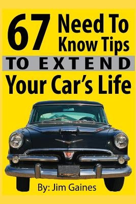 67 Need To Know Tips To Extend Your Car's Life by Gaines, Jim