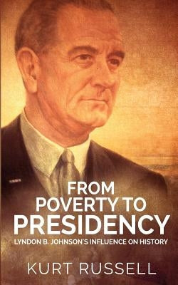 From Poverty to Presidency: Lyndon B. Johnson's Influence on History by Russell, Kurt