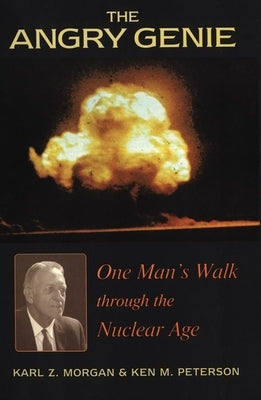 The Angry Genie: One Man's Walk Through the Nuclear Age by Morgan, Kyle Z.