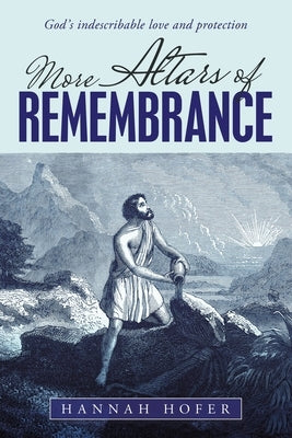 More Altars of Remembrance: God's Indescribable Love and Protection by Hofer, Hannah