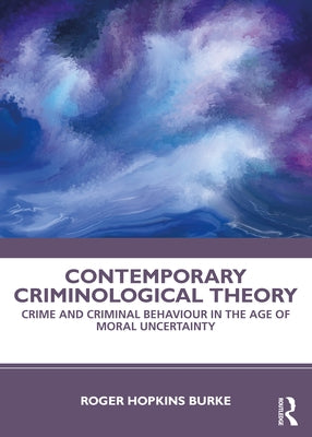 Contemporary Criminological Theory: Crime and Criminal Behaviour in the Age of Moral Uncertainty by Hopkins Burke, Roger