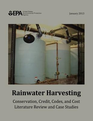 Rainwater Harvesting: Conservation, Credit, Codes, and Cost Literature Review and Case Studies by Agency, U. S. Environmental Protection