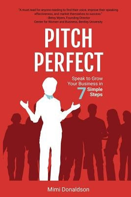 Pitch Perfect: Speak to Grow Your Business in 7 Simple Steps by Donaldson, Mimi