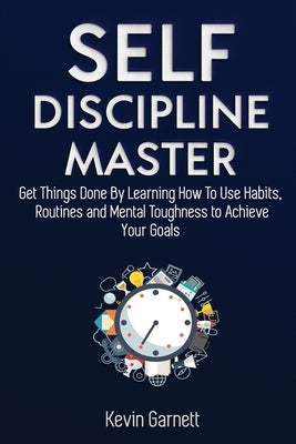 Self-Discipline Master: How To Use Habits, Routines, Willpower and Mental Toughness To Get Things Done, Boost Your Performance, Focus, Product by Garnett, Kevin