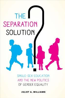 The Separation Solution?: Single-Sex Education and the New Politics of Gender Equality by Williams, Juliet A.