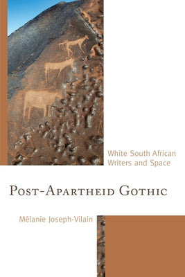 Post-Apartheid Gothic: White South African Writers and Space by Joseph-Vilain, Mélanie