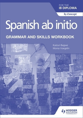 Spanish AB Initio for the Ib Diploma Grammar and Skills Workbook by Bagwe, Kasturi
