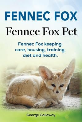 Fennec Fox. Fennec Fox Pet. Fennec Fox keeping, care, housing, training, diet and health. by Galloway, George