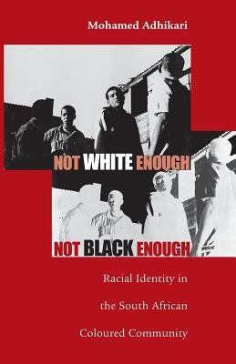 Not White Enough, Not Black Enough: Racial Identity in the South African Coloured Community by Adhikari, Mohamed