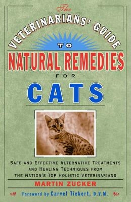The Veterinarians' Guide to Natural Remedies for Cats: Safe and Effective Alternative Treatments and Healing Techniques from the Nation's Top Holistic by Zucker, Martin