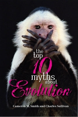 The Top 10 Myths about Evolution by Smith, Cameron M.