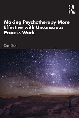 Making Psychotherapy More Effective with Unconscious Process Work by Short, Dan N.