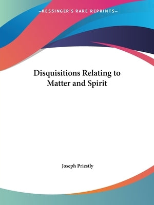 Disquisitions Relating to Matter and Spirit by Priestly, Joseph