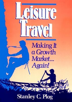 Leisure Travel: Making It a Growth Market...Again! by Plog, Stanley C.
