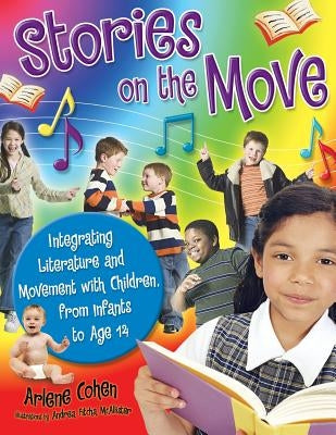Stories on the Move: Integrating Literature and Movement with Children, from Infants to Age 14 by Cohen, Arlene