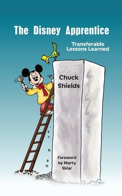 The Disney Apprentice: Transferable Lessons Learned by Shields, Chuck