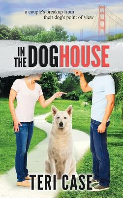 In the Doghouse: A Couple's Breakup from Their Dog's Point of View by Case, Teri