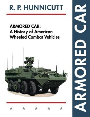 Armored Car: A History of American Wheeled Combat Vehicles by Hunnicutt, R. P.