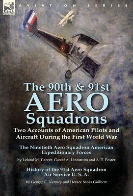The 90th & 91st Aero Squadrons: Two Accounts of American Pilots and Aircraft During the First World War-The Ninetieth Aero Squadron American Expeditio by Carver, Leland M.