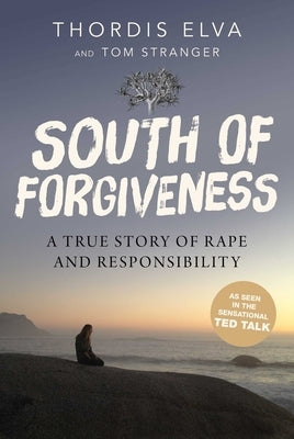 South of Forgiveness: A True Story of Rape and Responsibility by Elva, Thordis