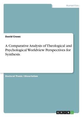 A Comparative Analysis of Theological and Psychological Worldview Perspectives for Synthesis by Crews, David