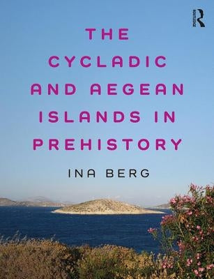 The Cycladic and Aegean Islands in Prehistory by Berg, Ina