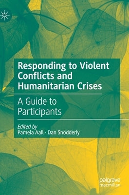 Responding to Violent Conflicts and Humanitarian Crises: A Guide to Participants by Aall, Pamela