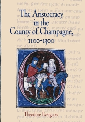 The Aristocracy in the County of Champagne, 1100-1300 by Evergates, Theodore