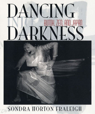 Dancing Into Darkness: Butoh, Zen, and Japan by Fraleigh, Sondra Horton