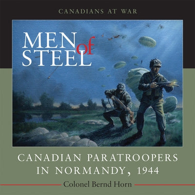 Men of Steel: Canadian Paratroopers in Normandy, 1944 by Horn, Bernd
