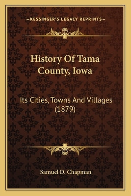 History Of Tama County, Iowa: Its Cities, Towns And Villages (1879) by Chapman, Samuel D.