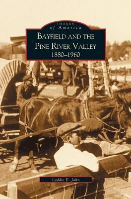 Bayfield and the Pine River Valley: 1860-1960 by Laddie, John