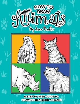 How To Draw Animals: A step-by-step guide to drawing realistic animals. by Nadler, Anna