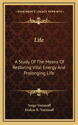 Life: A Study of the Means of Restoring Vital Energy and Prolonging Life by Voronoff, Serge